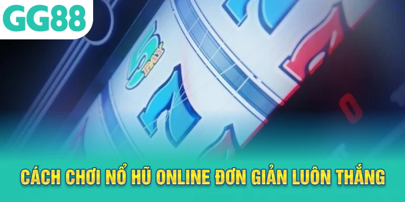 Cách chơi nổ hũ online đơn giản luôn thắng